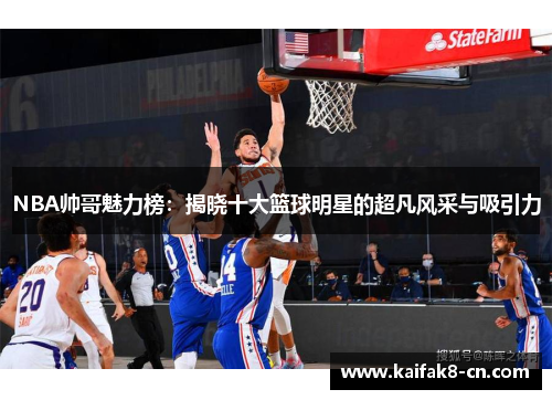 NBA帅哥魅力榜：揭晓十大篮球明星的超凡风采与吸引力