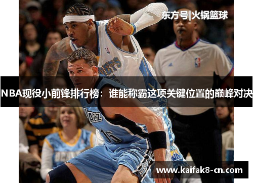 NBA现役小前锋排行榜：谁能称霸这项关键位置的巅峰对决