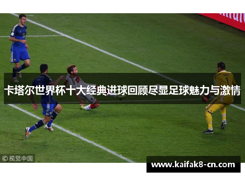 卡塔尔世界杯十大经典进球回顾尽显足球魅力与激情