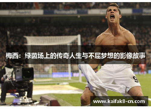 梅西：绿茵场上的传奇人生与不屈梦想的影像故事