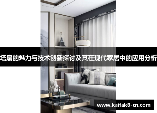 塔扇的魅力与技术创新探讨及其在现代家居中的应用分析