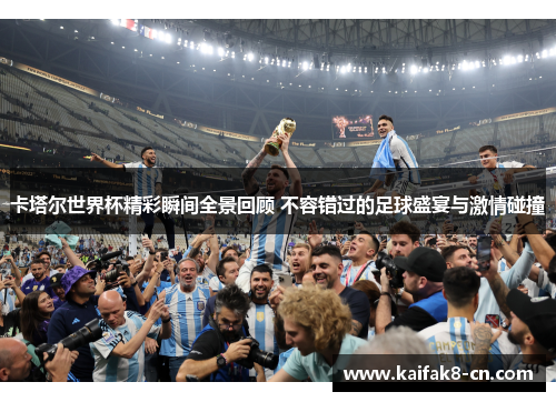 卡塔尔世界杯精彩瞬间全景回顾 不容错过的足球盛宴与激情碰撞