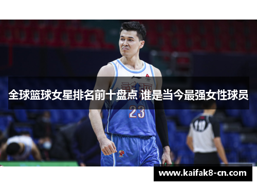 全球篮球女星排名前十盘点 谁是当今最强女性球员