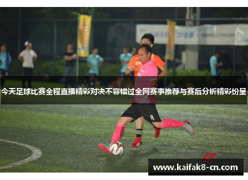 今天足球比赛全程直播精彩对决不容错过全网赛事推荐与赛后分析精彩纷呈