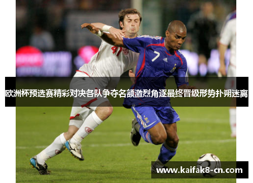 欧洲杯预选赛精彩对决各队争夺名额激烈角逐最终晋级形势扑朔迷离