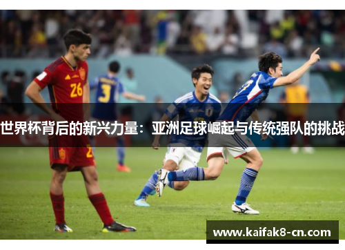 世界杯背后的新兴力量：亚洲足球崛起与传统强队的挑战
