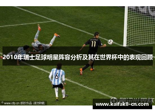 2010年瑞士足球明星阵容分析及其在世界杯中的表现回顾