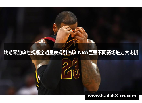 姚明零助攻詹姆斯全明星表现引热议 NBA巨星不同赛场魅力大比拼
