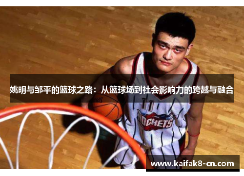 姚明与邹平的篮球之路：从篮球场到社会影响力的跨越与融合