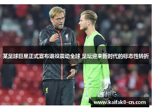 某足球巨星正式宣布退役震动全球 足坛迎来新时代的标志性转折