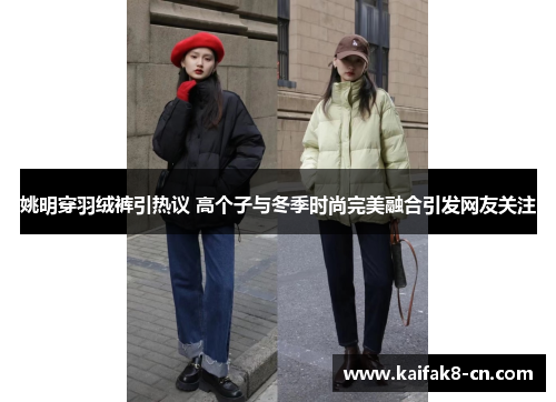 姚明穿羽绒裤引热议 高个子与冬季时尚完美融合引发网友关注