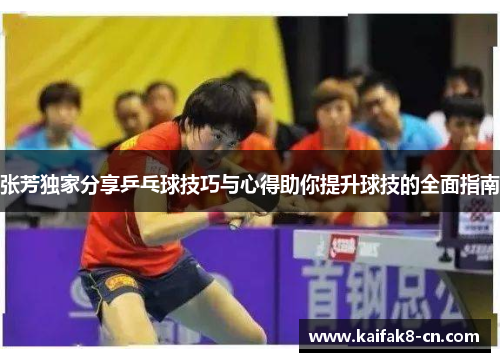 张芳独家分享乒乓球技巧与心得助你提升球技的全面指南
