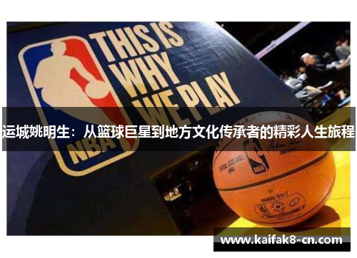 运城姚明生：从篮球巨星到地方文化传承者的精彩人生旅程