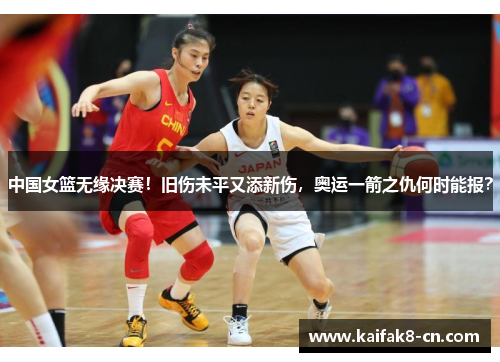 中国女篮无缘决赛！旧伤未平又添新伤，奥运一箭之仇何时能报？