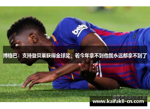 博格巴：支持登贝莱获得金球奖，若今年拿不到他就永远都拿不到了