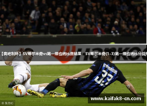 【奥地利杯】SV蒂尔米奇vs第一维也纳比赛结果：SV蒂尔米奇(1-3)第一维也纳比分战报