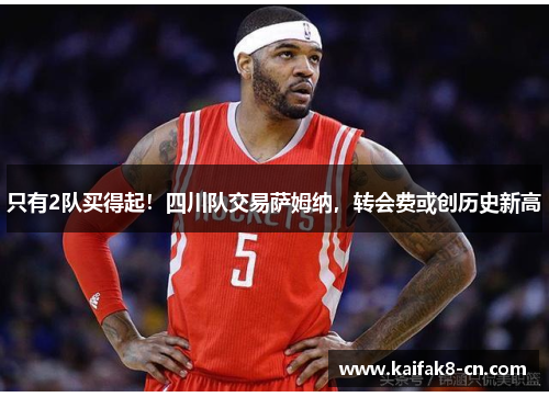 只有2队买得起！四川队交易萨姆纳，转会费或创历史新高