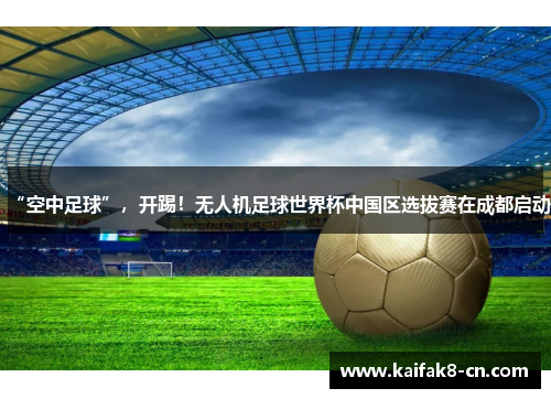 “空中足球”，开踢！无人机足球世界杯中国区选拔赛在成都启动