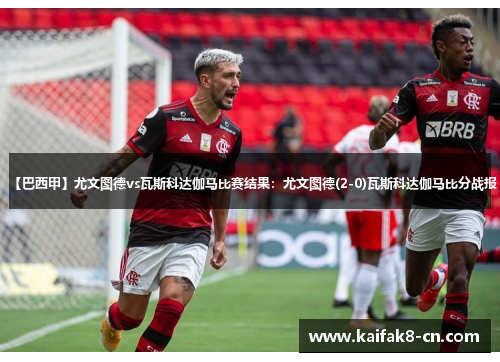 【巴西甲】尤文图德vs瓦斯科达伽马比赛结果：尤文图德(2-0)瓦斯科达伽马比分战报